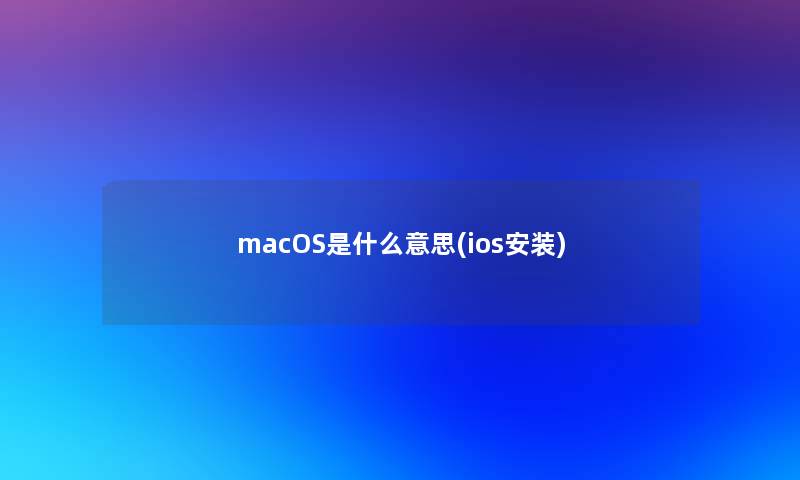 macOS是什么意思(ios安装)