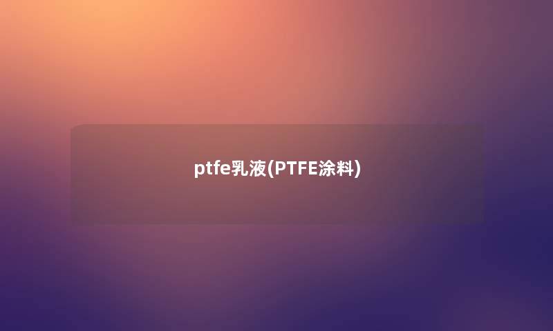 ptfe乳液(PTFE涂料)