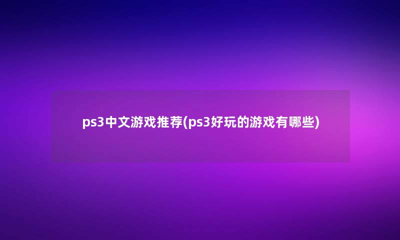 ps3中文游戏推荐(ps3好玩的游戏有哪些)