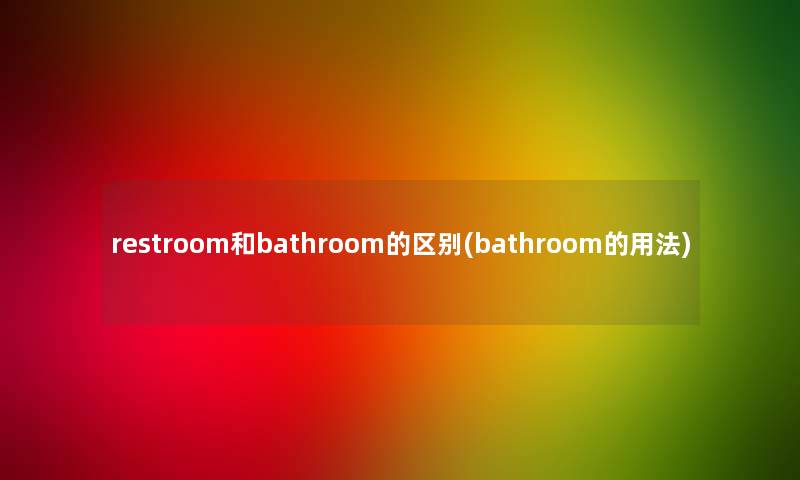 restroom和bathroom的区别(bathroom的用法)