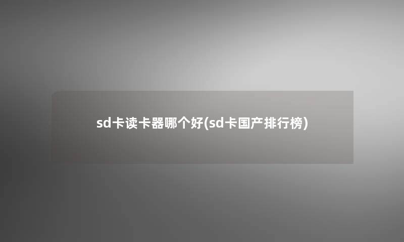 sd卡读卡器哪个好(sd卡国产整理榜)