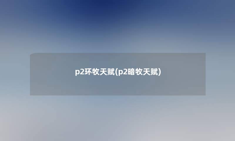 p2环牧天赋(p2暗牧天赋)