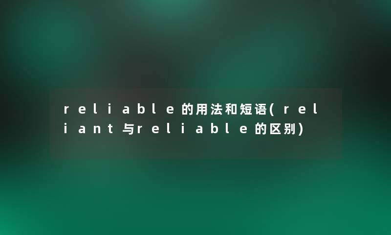 reliable的用法和短语(reliant与reliable的区别)