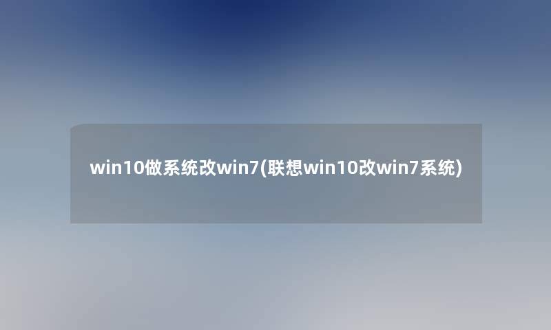 win10做系统改win7(联想win10改win7系统)