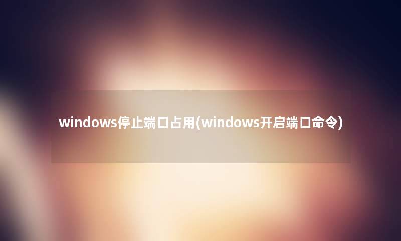 windows停止端口占用(windows开启端口命令)