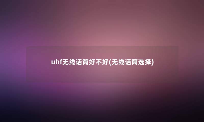 uhf无线话筒好不好(无线话筒选择)