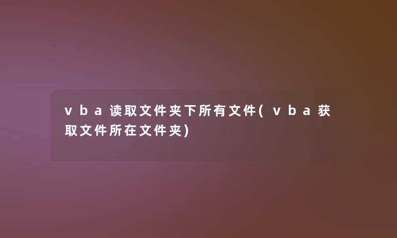 vba读取文件夹下所有文件(vba获取文件所在文件夹)