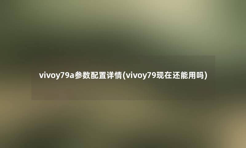 vivoy79a参数配置详情(vivoy79还能用吗)