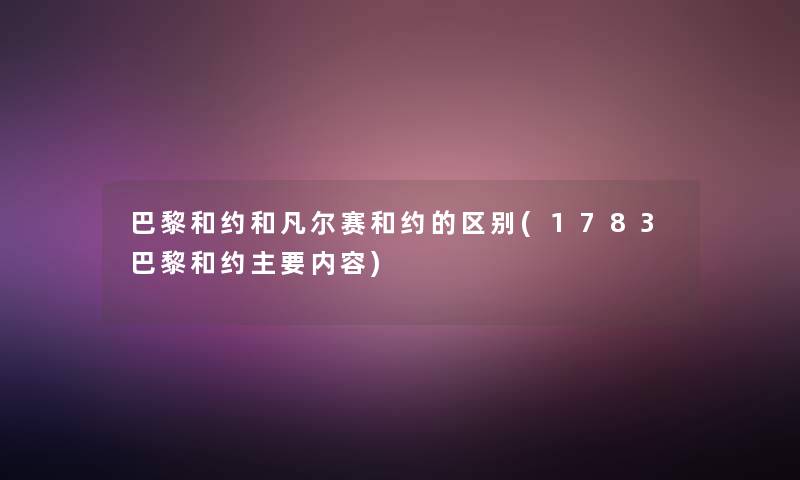 巴黎和约和凡尔赛和约的区别(1783巴黎和约主要内容)