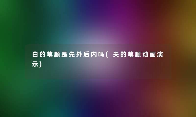 白的笔顺是先外后内吗(关的笔顺动画演示)