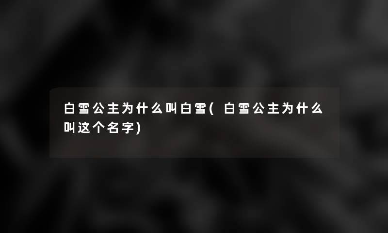 白雪公主为什么叫白雪(白雪公主为什么叫这个名字)