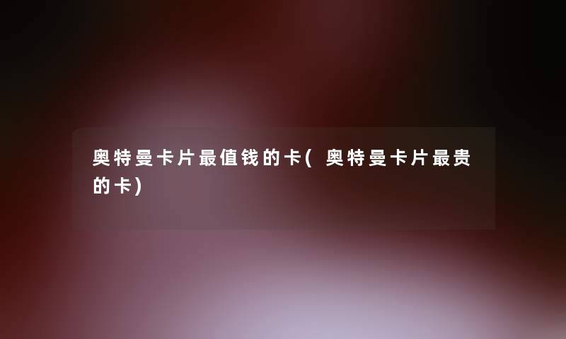 奥特曼卡片值钱的卡(奥特曼卡片贵的卡)