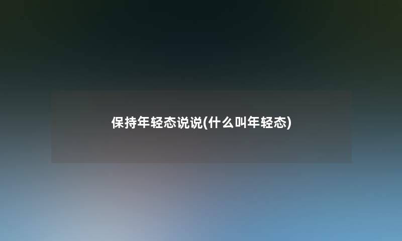 保持年轻态说说(什么叫年轻态)