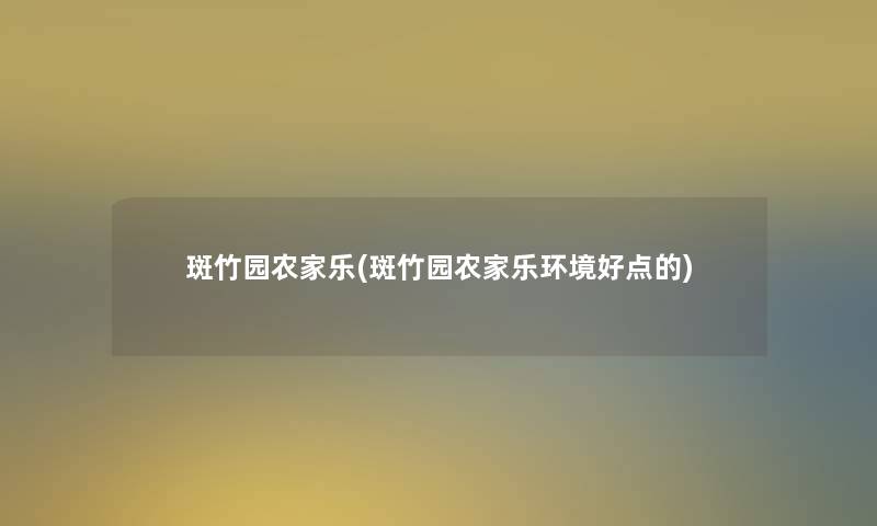 斑竹园农家乐(斑竹园农家乐环境好点的)