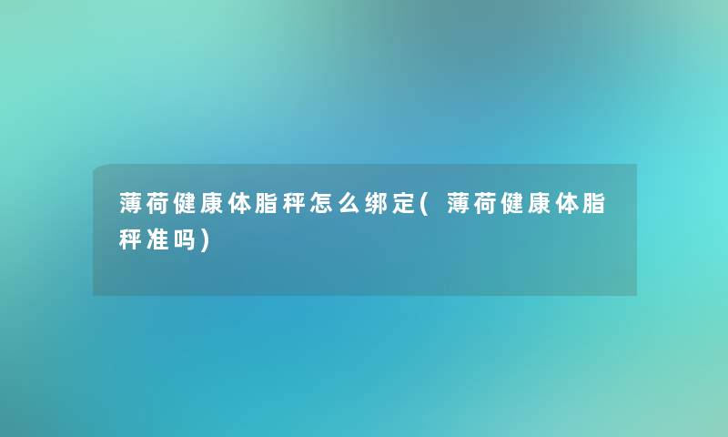 薄荷健康体脂秤怎么绑定(薄荷健康体脂秤准吗)