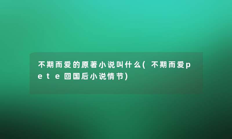 不期而爱的原著小说叫什么(不期而爱pete回国后小说情节)