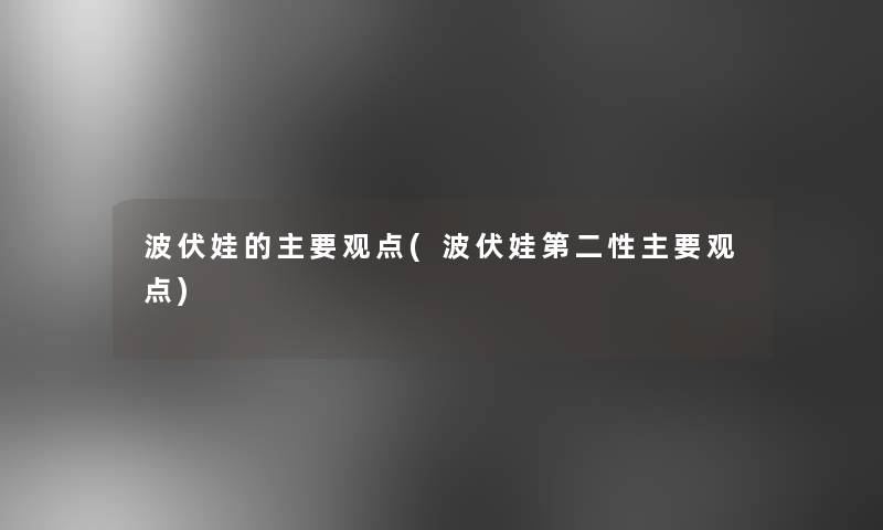波伏娃的主要观点(波伏娃第二性主要观点)