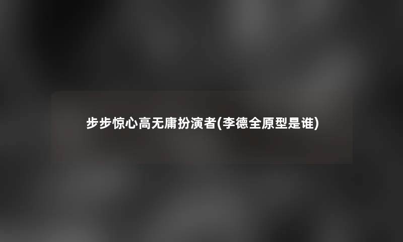 步步惊心高无庸扮演者(李德全原型是谁)
