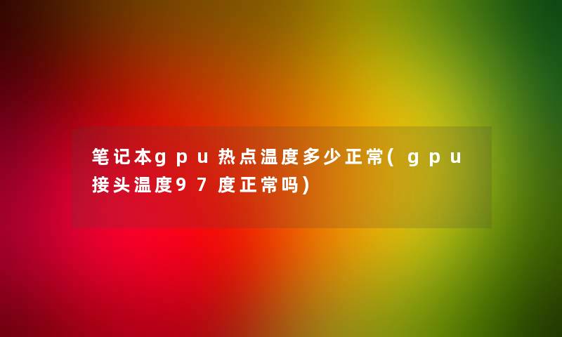 笔记本gpu热点温度多少正常(gpu接头温度97度正常吗)