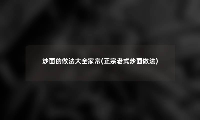 炒面的做法大全家常(正宗老式炒面做法)