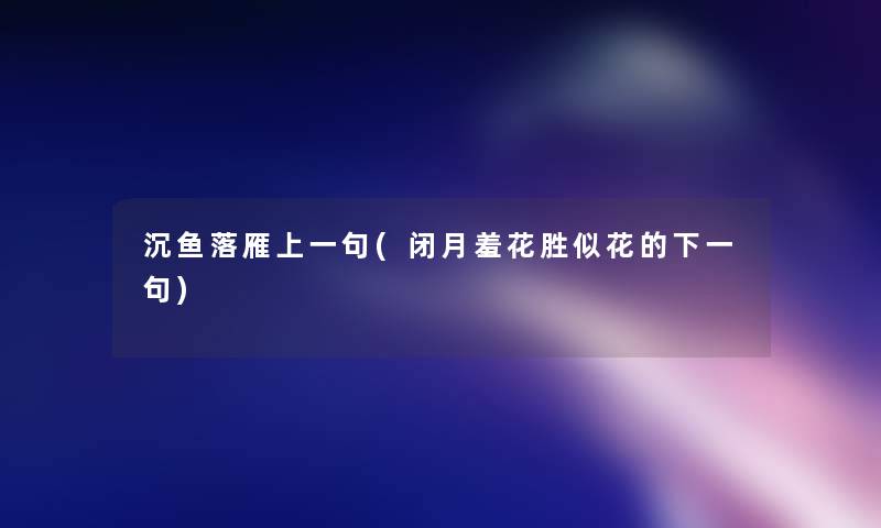 沉鱼落雁上一句(闭月羞花胜似花的下一句)