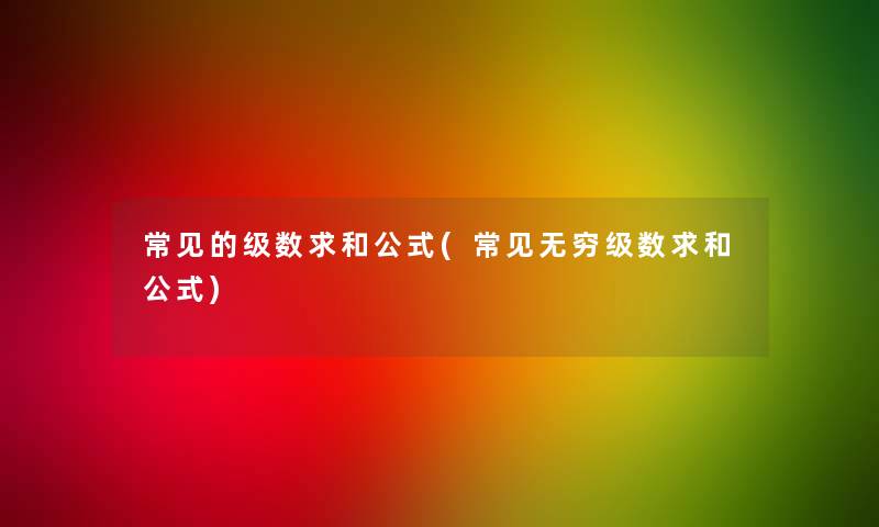 常见的级数求和公式(常见无穷级数求和公式)