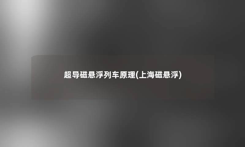 超导磁悬浮列车原理(上海磁悬浮)
