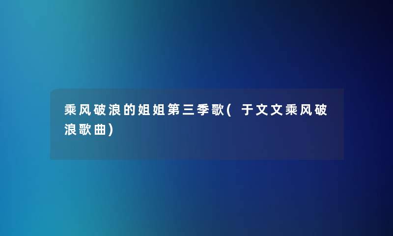乘风破浪的姐姐第三季歌(于文文乘风破浪歌曲)