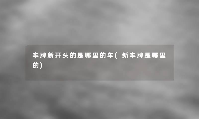 车牌新开头的是哪里的车(新车牌是哪里的)