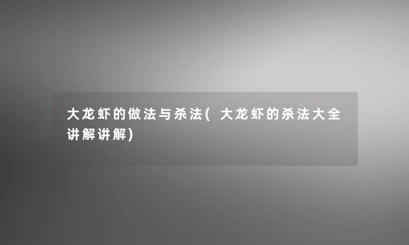 大龙虾的做法与杀法(大龙虾的杀法大全讲解讲解)