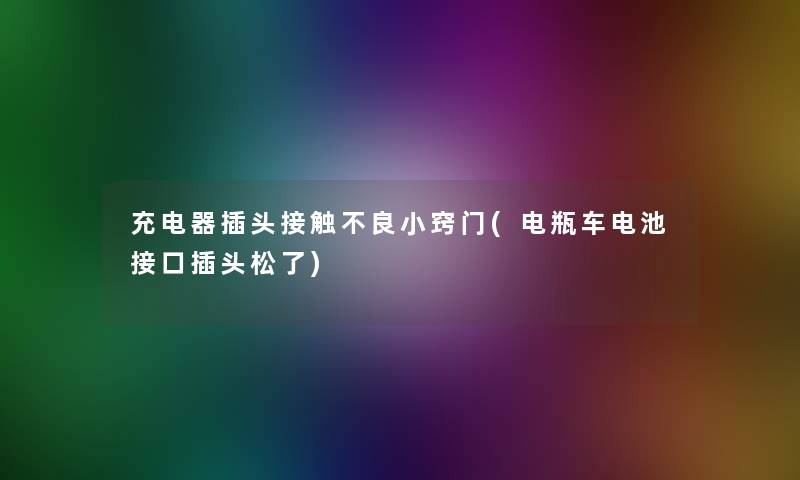 充电器插头接触不良小窍门(电瓶车电池接口插头松了)