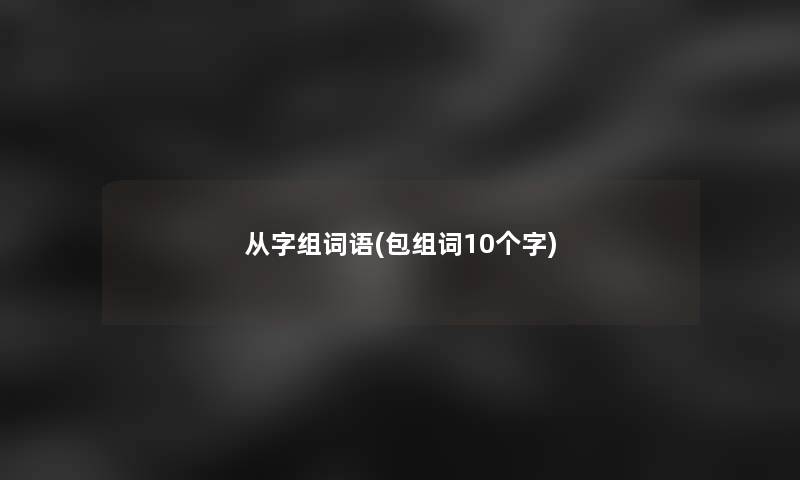 从字组词语(包组词10个字)