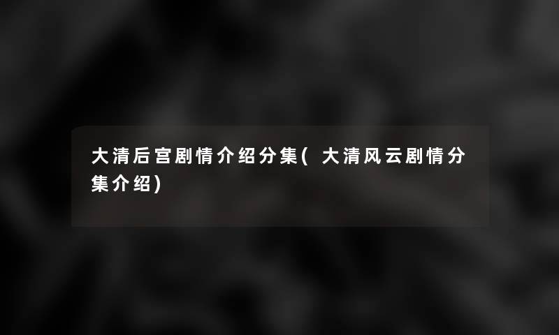 大清后宫剧情介绍分集(大清风云剧情分集介绍)
