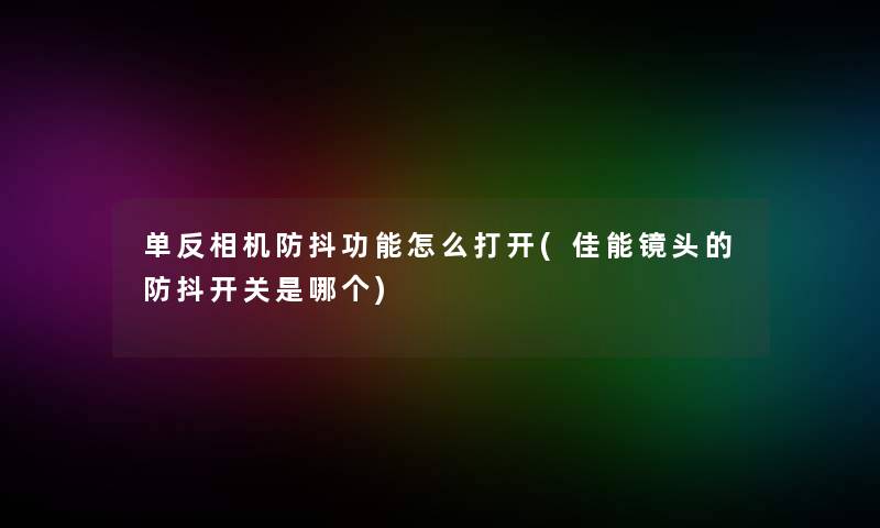 单反相机防抖功能怎么打开(佳能镜头的防抖开关是哪个)