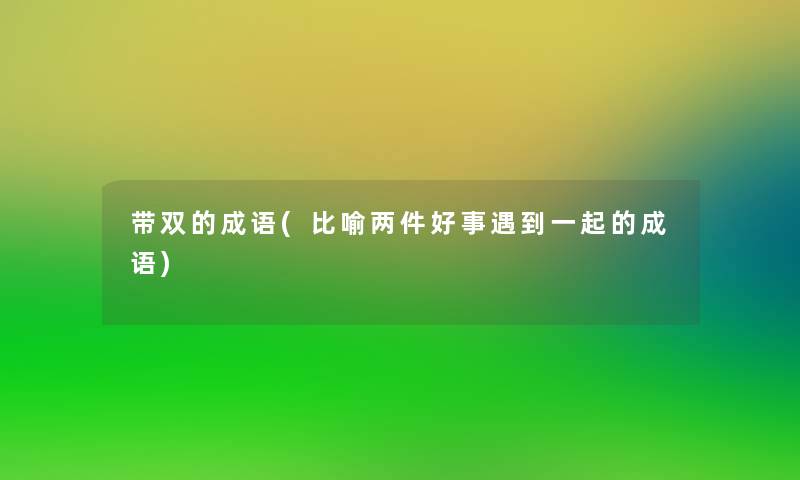 带双的成语(比喻两件好事遇到一起的成语)