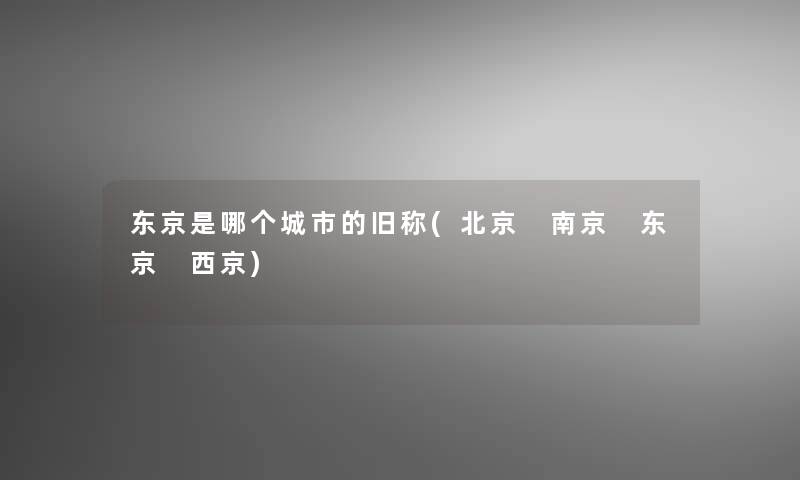 东京是哪个城市的旧称(北京 南京 东京 西京)