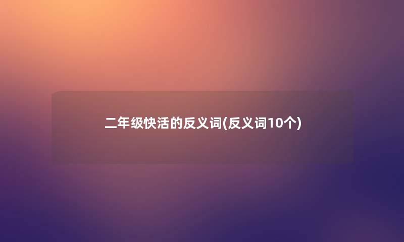 二年级快活的反义词(反义词10个)