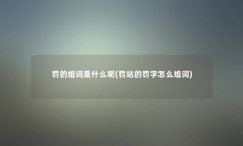 罚的组词是什么呢(罚站的罚字怎么组词)