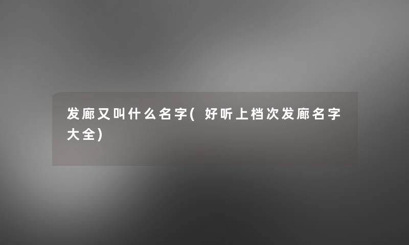 发廊又叫什么名字(好听上档次发廊名字大全)
