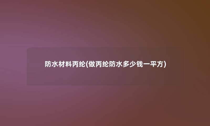防水材料丙纶(做丙纶防水多少钱一平方)