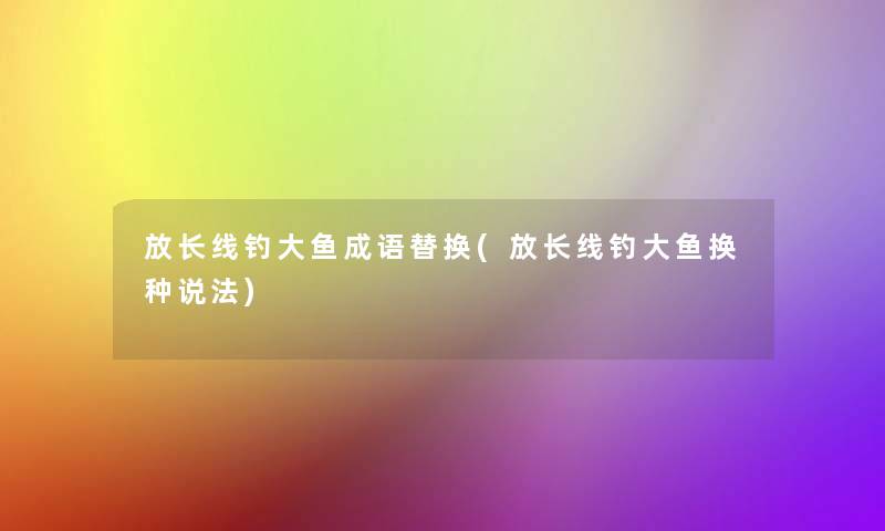 放长线钓大鱼成语替换(放长线钓大鱼换种说法)
