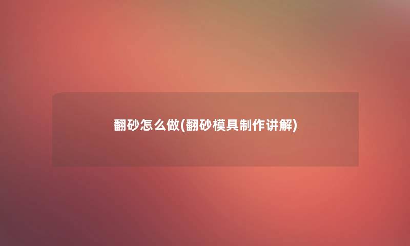 翻砂怎么做(翻砂模具制作讲解)
