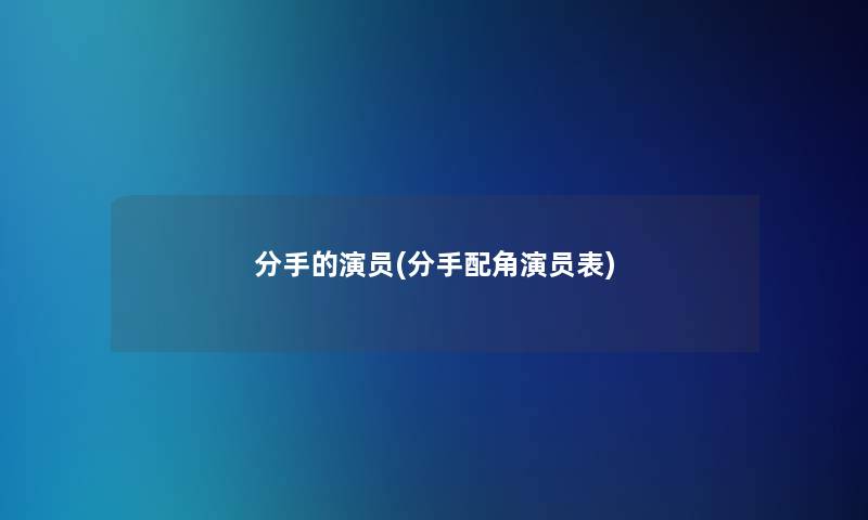 分手的演员(分手配角演员表)