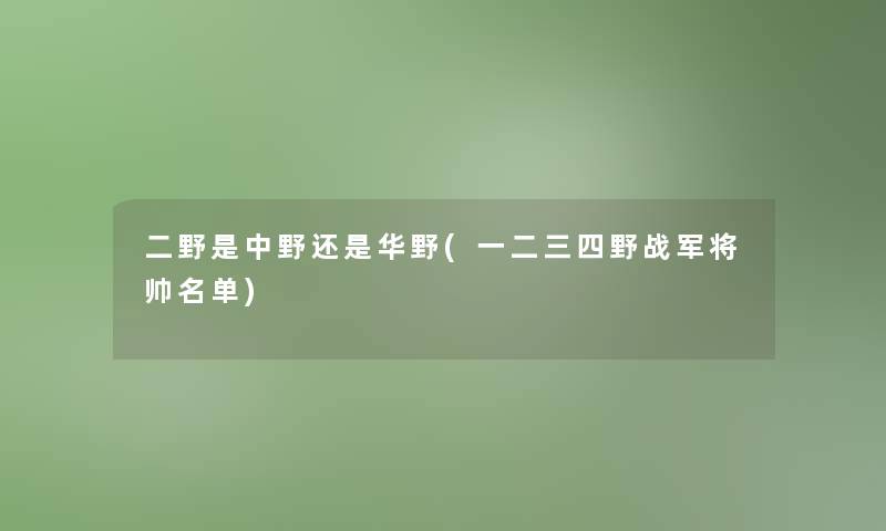 二野是中野还是华野(一二三四野战军将帅名单)