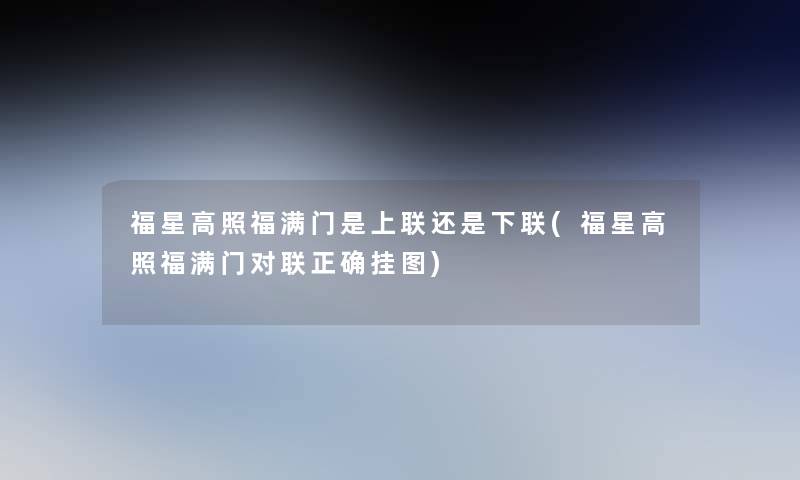 福星高照福满门是上联还是下联(福星高照福满门对联正确挂图)