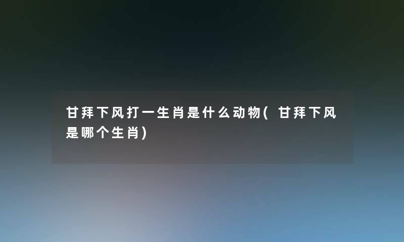 甘拜下风打一生肖是什么动物(甘拜下风是哪个生肖)
