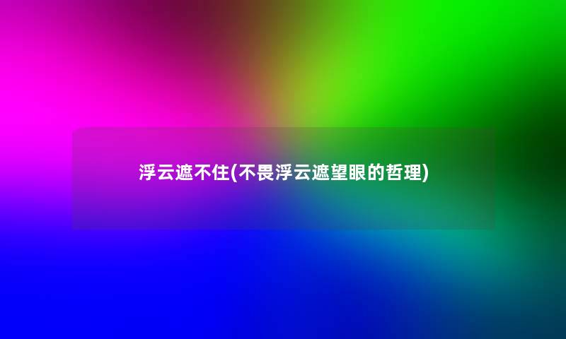 浮云遮不住(不畏浮云遮望眼的哲理)