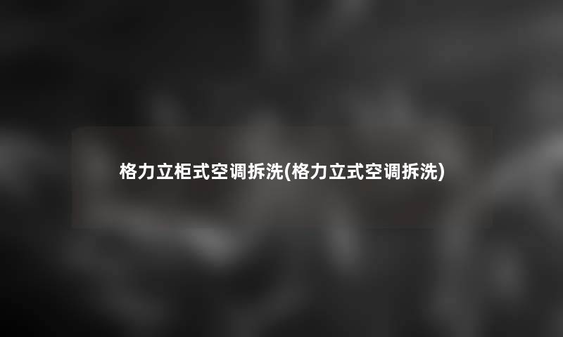 格力立柜式空调拆洗(格力立式空调拆洗)