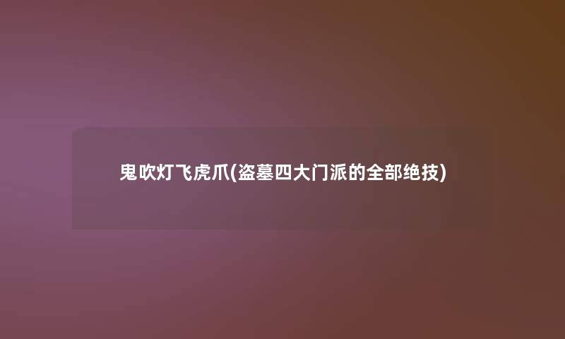 鬼吹灯飞虎爪(盗墓四大门派的整理的绝技)