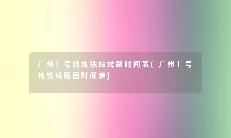 广州1号线地铁站线路时间表(广州1号地铁线路图时间表)